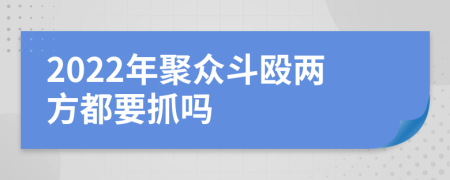 2022年聚众斗殴两方都要抓吗