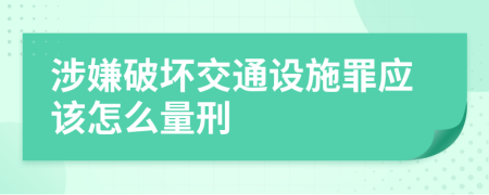 涉嫌破坏交通设施罪应该怎么量刑