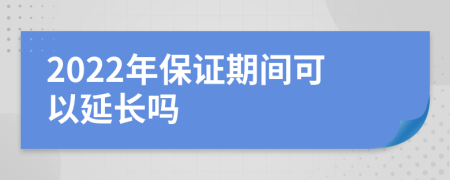 2022年保证期间可以延长吗