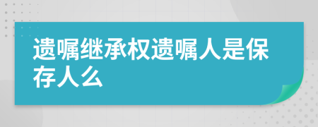 遗嘱继承权遗嘱人是保存人么