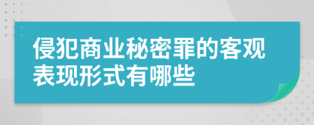 侵犯商业秘密罪的客观表现形式有哪些