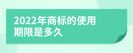 2022年商标的使用期限是多久