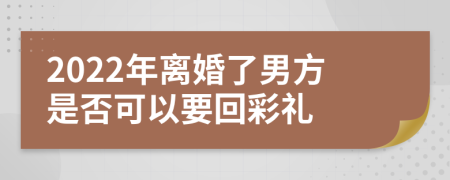 2022年离婚了男方是否可以要回彩礼