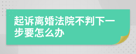 起诉离婚法院不判下一步要怎么办