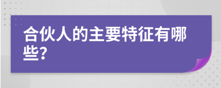 合伙人的主要特征有哪些？