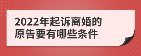 2022年起诉离婚的原告要有哪些条件