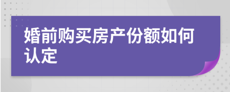 婚前购买房产份额如何认定