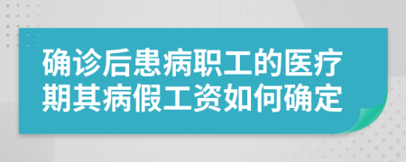 确诊后患病职工的医疗期其病假工资如何确定