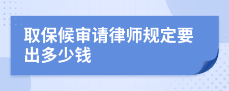 取保候审请律师规定要出多少钱