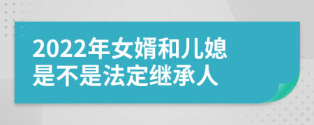 2022年女婿和儿媳是不是法定继承人