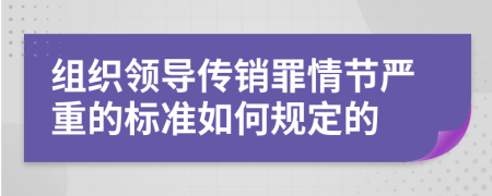 组织领导传销罪情节严重的标准如何规定的