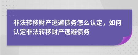 非法转移财产逃避债务怎么认定，如何认定非法转移财产逃避债务