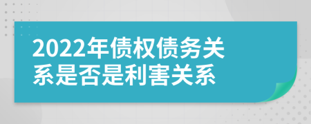 2022年债权债务关系是否是利害关系