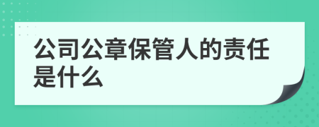 公司公章保管人的责任是什么