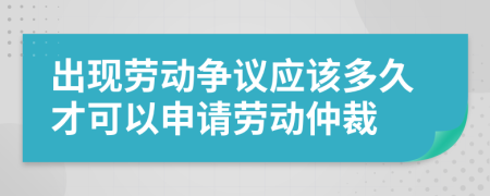 出现劳动争议应该多久才可以申请劳动仲裁