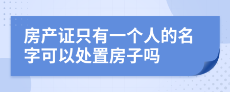 房产证只有一个人的名字可以处置房子吗