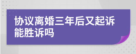 协议离婚三年后又起诉能胜诉吗