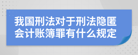 我国刑法对于刑法隐匿会计账簿罪有什么规定