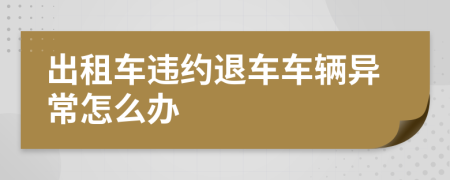 出租车违约退车车辆异常怎么办