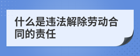 什么是违法解除劳动合同的责任