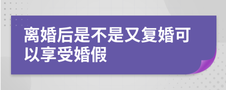 离婚后是不是又复婚可以享受婚假