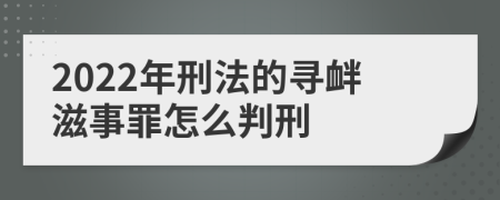 2022年刑法的寻衅滋事罪怎么判刑