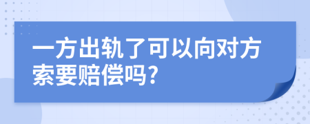 一方出轨了可以向对方索要赔偿吗?