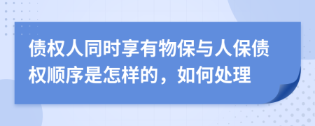 债权人同时享有物保与人保债权顺序是怎样的，如何处理