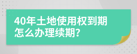 40年土地使用权到期怎么办理续期？