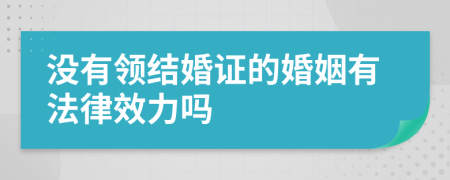 没有领结婚证的婚姻有法律效力吗