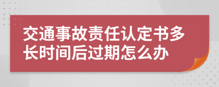 交通事故责任认定书多长时间后过期怎么办