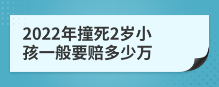 2022年撞死2岁小孩一般要赔多少万