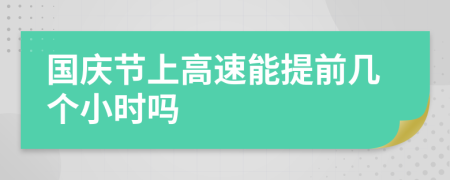 国庆节上高速能提前几个小时吗