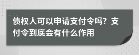 债权人可以申请支付令吗？支付令到底会有什么作用