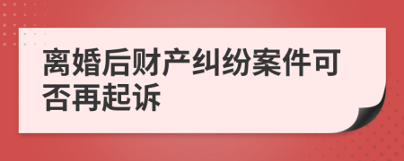 离婚后财产纠纷案件可否再起诉