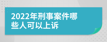 2022年刑事案件哪些人可以上诉