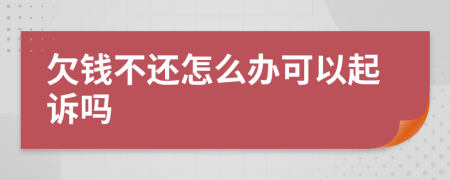 欠钱不还怎么办可以起诉吗