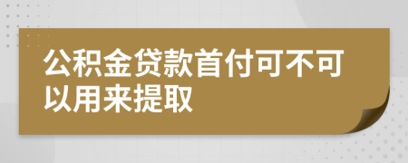 公积金贷款首付可不可以用来提取