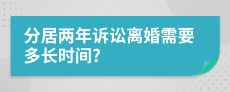 分居两年诉讼离婚需要多长时间?