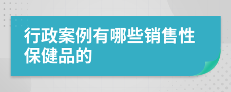 行政案例有哪些销售性保健品的