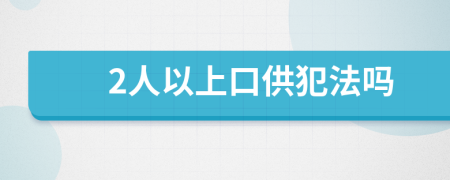 2人以上口供犯法吗