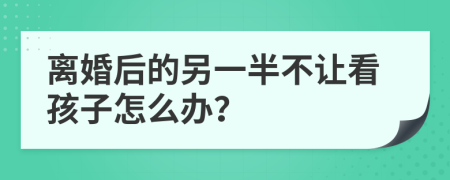 离婚后的另一半不让看孩子怎么办？