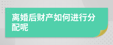 离婚后财产如何进行分配呢