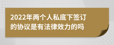 2022年两个人私底下签订的协议是有法律效力的吗