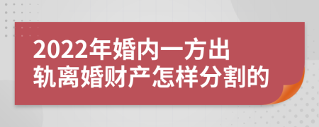 2022年婚内一方出轨离婚财产怎样分割的