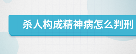 杀人构成精神病怎么判刑