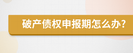 破产债权申报期怎么办?