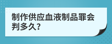 制作供应血液制品罪会判多久？