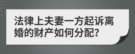 法律上夫妻一方起诉离婚的财产如何分配？