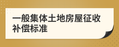 一般集体土地房屋征收补偿标准